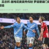 10-1！曼城足总杯狂胜英甲队，新援亮眼，弱旅世界波更动人